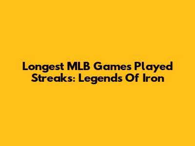 Longest MLB Games Played Streaks: Legends Of Iron