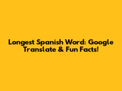 Longest Spanish Word: Google Translate & Fun Facts!
