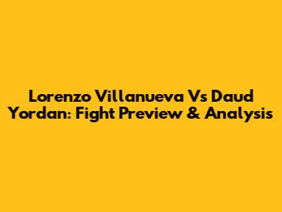 Lorenzo Villanueva Vs Daud Yordan: Fight Preview & Analysis