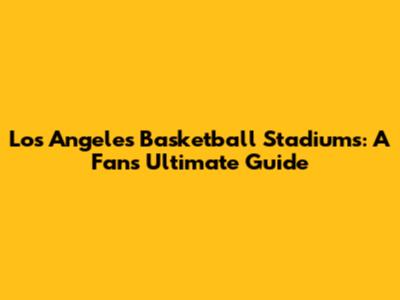 Los Angeles Basketball Stadiums: A Fan's Ultimate Guide