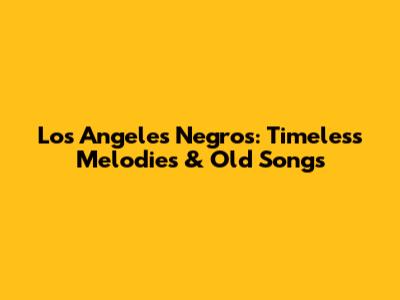 Los Angeles Negros: Timeless Melodies & Old Songs