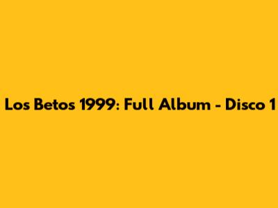 Los Betos 1999: Full Album - Disco 1