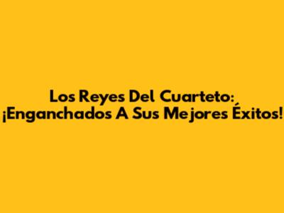 Los Reyes Del Cuarteto: ¡Enganchados A Sus Mejores Éxitos!