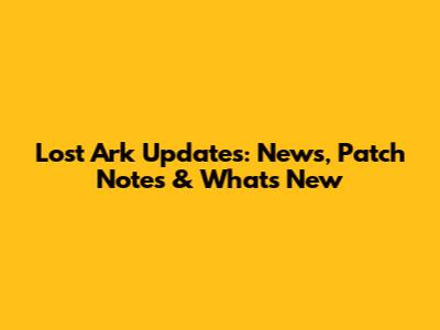 Lost Ark Updates: News, Patch Notes & What's New