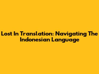 Lost In Translation: Navigating The Indonesian Language