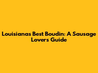 Louisiana's Best Boudin: A Sausage Lover's Guide