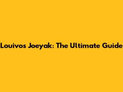 Louivos Joeyak: The Ultimate Guide