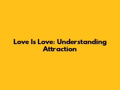 Love Is Love: Understanding Attraction