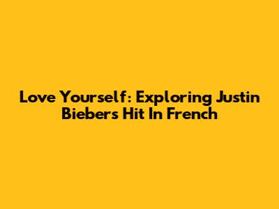 Love Yourself: Exploring Justin Bieber's Hit In French