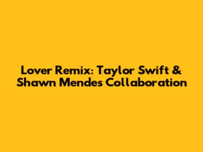 Lover Remix: Taylor Swift & Shawn Mendes Collaboration