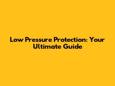 Low Pressure Protection: Your Ultimate Guide