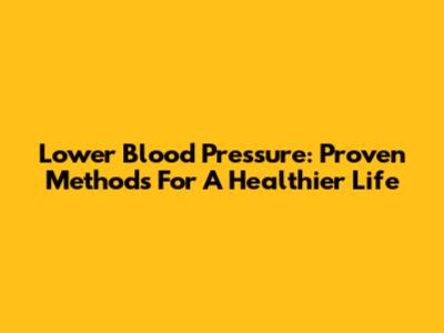 Lower Blood Pressure: Proven Methods For A Healthier Life