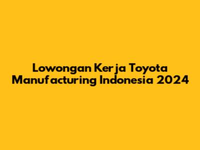 Lowongan Kerja Toyota Manufacturing Indonesia 2024