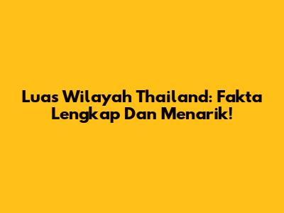 Luas Wilayah Thailand: Fakta Lengkap Dan Menarik!