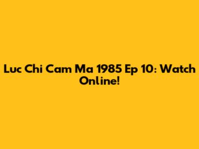 Luc Chi Cam Ma 1985 Ep 10: Watch Online!