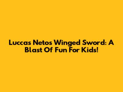 Luccas Neto's Winged Sword: A Blast Of Fun For Kids!