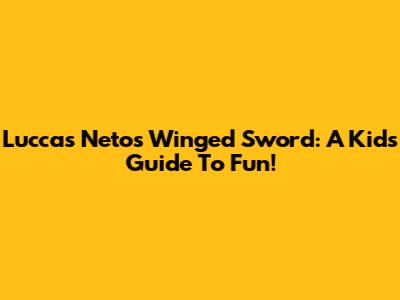 Luccas Neto's Winged Sword: A Kid's Guide To Fun!