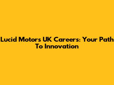 Lucid Motors UK Careers: Your Path To Innovation