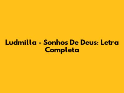 Ludmilla - Sonhos De Deus: Letra Completa