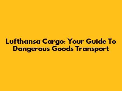Lufthansa Cargo: Your Guide To Dangerous Goods Transport