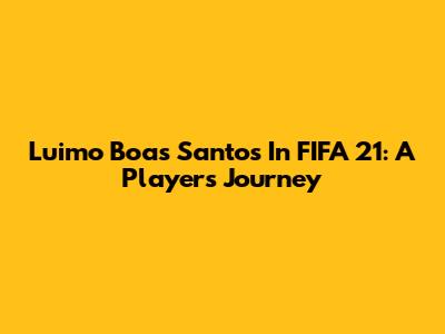 Luimo Boas Santos In FIFA 21: A Player's Journey
