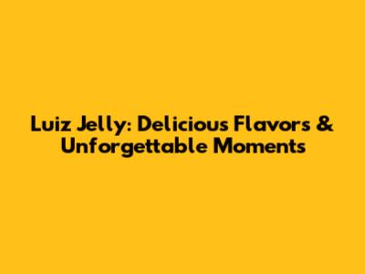 Luiz Jelly: Delicious Flavors & Unforgettable Moments