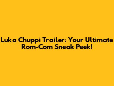 Luka Chuppi Trailer: Your Ultimate Rom-Com Sneak Peek!