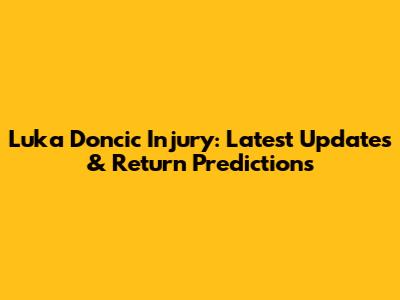 Luka Doncic Injury: Latest Updates & Return Predictions