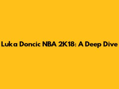 Luka Doncic NBA 2K18: A Deep Dive
