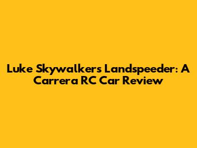 Luke Skywalker's Landspeeder: A Carrera RC Car Review