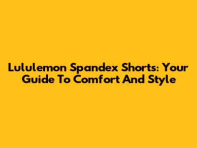 Lululemon Spandex Shorts: Your Guide To Comfort And Style