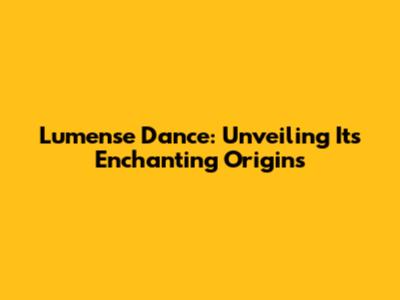 Lumense Dance: Unveiling Its Enchanting Origins