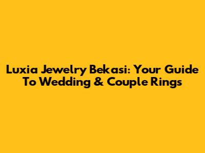 Luxia Jewelry Bekasi: Your Guide To Wedding & Couple Rings