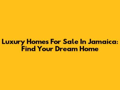 Luxury Homes For Sale In Jamaica: Find Your Dream Home
