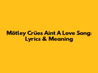 Mötley Crüe's "Ain't A Love Song": Lyrics & Meaning