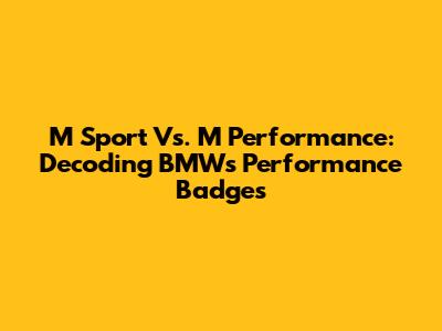 M Sport Vs. M Performance: Decoding BMW's Performance Badges