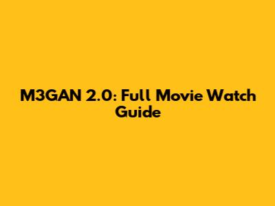 M3GAN 2.0: Full Movie Watch Guide