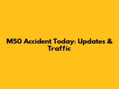 M50 Accident Today: Updates & Traffic