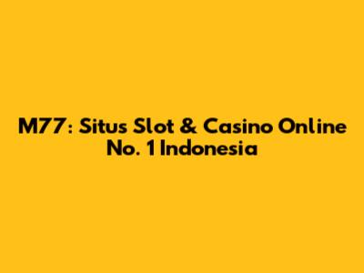 M77: Situs Slot & Casino Online No. 1 Indonesia