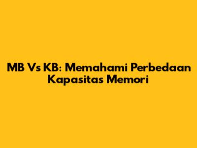 MB Vs KB: Memahami Perbedaan Kapasitas Memori