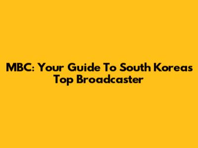 MBC: Your Guide To South Korea's Top Broadcaster