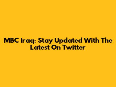 MBC Iraq: Stay Updated With The Latest On Twitter