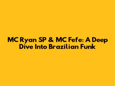 MC Ryan SP & MC Fefe: A Deep Dive Into Brazilian Funk