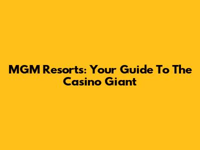 MGM Resorts: Your Guide To The Casino Giant