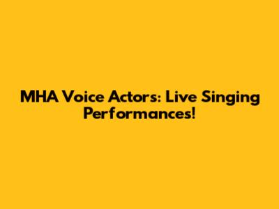 MHA Voice Actors: Live Singing Performances!