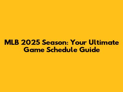 MLB 2025 Season: Your Ultimate Game Schedule Guide