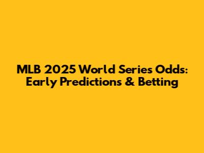 MLB 2025 World Series Odds: Early Predictions & Betting