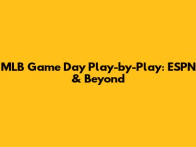 MLB Game Day Play-by-Play: ESPN & Beyond