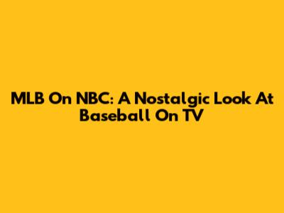 MLB On NBC: A Nostalgic Look At Baseball On TV