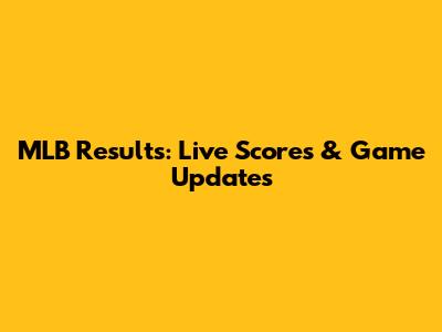 MLB Results: Live Scores & Game Updates